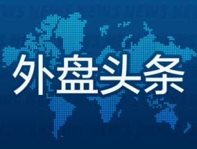 外盘头条：美本财年赤字已达1.1万亿美元 减税方案进展缓慢 微软遭大规模反垄断调查 小摩下调特斯拉目标价